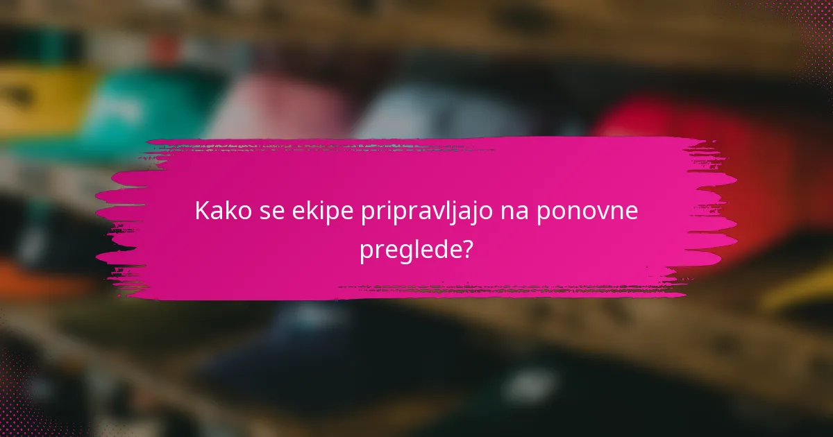 Kako se ekipe pripravljajo na ponovne preglede?
