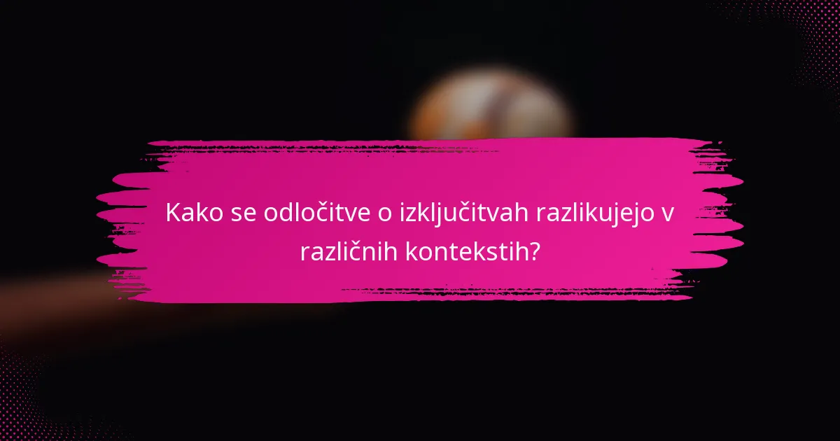 Kako se odločitve o izključitvah razlikujejo v različnih kontekstih?