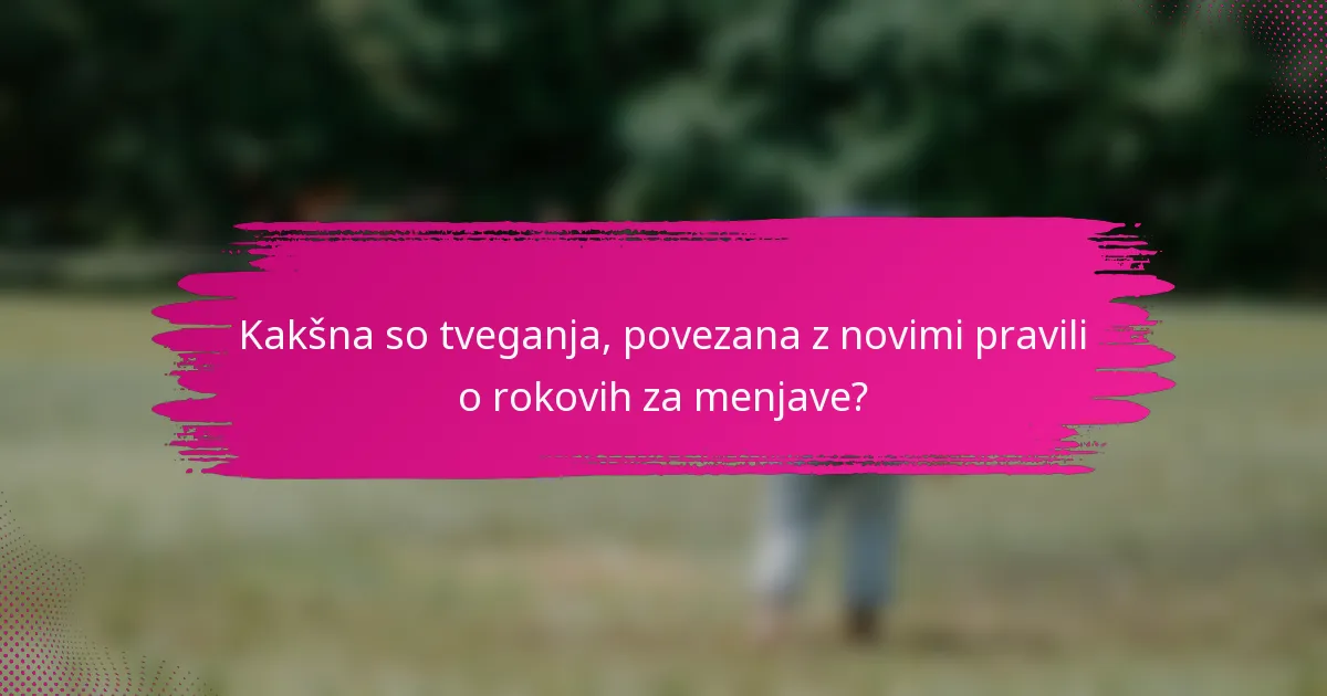 Kakšna so tveganja, povezana z novimi pravili o rokovih za menjave?