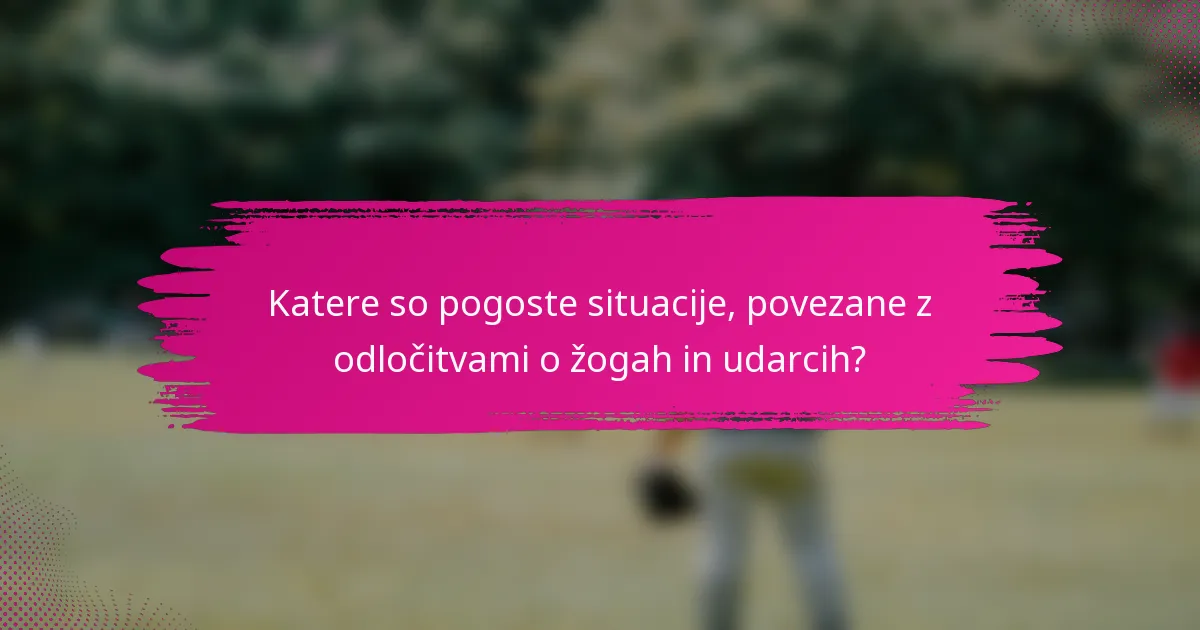 Katere so pogoste situacije, povezane z odločitvami o žogah in udarcih?